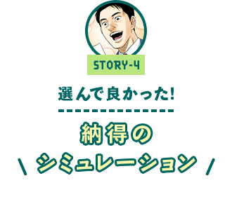 ストーリー4 「選んで良かった！　～納得のシミュレーション～」