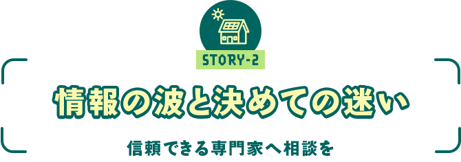 ストーリー2 「信頼できる専門家へ相談を　～情報の波と決め手の迷い～」